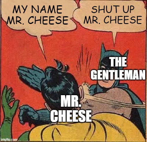 Mr. Cheese my Spirit Animal | MY NAME MR. CHEESE; SHUT UP MR. CHEESE; THE GENTLEMAN; MR. CHEESE | image tagged in memes,batman slapping robin | made w/ Imgflip meme maker