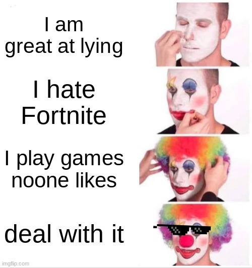 Clown Applying Makeup Meme | I am great at lying; I hate Fortnite; I play games noone likes; deal with it | image tagged in memes,clown applying makeup | made w/ Imgflip meme maker
