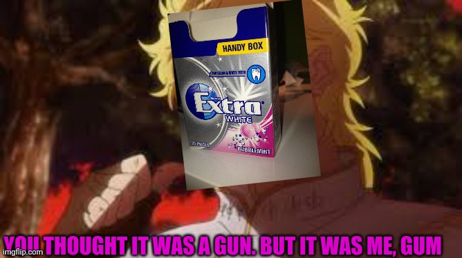 You thought it was (n) but it was me! DIO | YOU THOUGHT IT WAS A GUN. BUT IT WAS ME, GUM | image tagged in you thought it was n but it was me dio | made w/ Imgflip meme maker