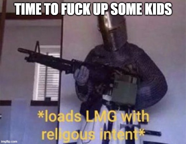 Loads LMG with religious intent | TIME TO FUCK UP SOME KIDS | image tagged in loads lmg with religious intent | made w/ Imgflip meme maker
