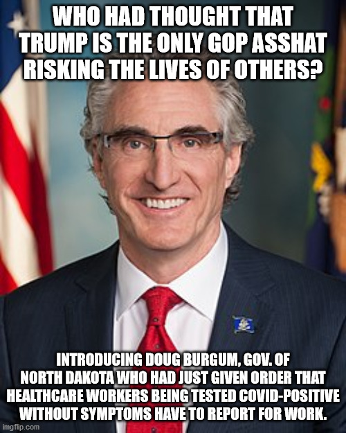 Einstein. Universe. Human Stupidity. Infinity. Not Sure. | WHO HAD THOUGHT THAT TRUMP IS THE ONLY GOP ASSHAT RISKING THE LIVES OF OTHERS? INTRODUCING DOUG BURGUM, GOV. OF NORTH DAKOTA WHO HAD JUST GIVEN ORDER THAT HEALTHCARE WORKERS BEING TESTED COVID-POSITIVE WITHOUT SYMPTOMS HAVE TO REPORT FOR WORK. | image tagged in covid-19,doug burgum,gop,order to kill | made w/ Imgflip meme maker