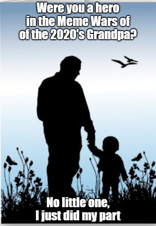 Meme Wars | Were you a hero in the Meme Wars of of the 2020's Grandpa? No little one, I just did my part | image tagged in funny | made w/ Imgflip meme maker