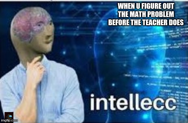 wooh ya | WHEN U FIGURE OUT THE MATH PROBLEM BEFORE THE TEACHER DOES | image tagged in intellecc | made w/ Imgflip meme maker