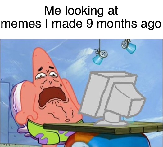 I made those memes back then?  Gosh dang it | Me looking at memes I made 9 months ago | image tagged in blank white template,patrick star cringing,cringe,old memes,when i started imgflip,memes | made w/ Imgflip meme maker