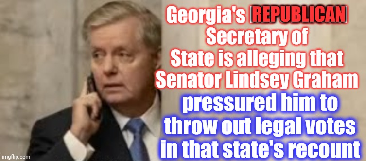 H o n o r l e s s | REPUBLICAN; Georgia's REPUBLICAN Secretary of State is alleging that Senator Lindsey Graham; pressured him to throw out legal votes in that state's recount | image tagged in memes,trump unfit unqualified dangerous,liar in chief,lock him up,lock them up,lindsey graham | made w/ Imgflip meme maker