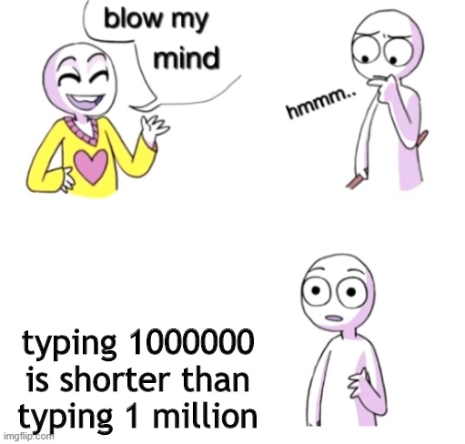 true tho |  typing 1000000 is shorter than typing 1 million | image tagged in blow my mind | made w/ Imgflip meme maker