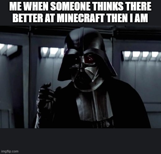 force choke | ME WHEN SOMEONE THINKS THERE BETTER AT MINECRAFT THEN I AM | image tagged in darth vader,when,minecraft,starwars,vader force choke | made w/ Imgflip meme maker