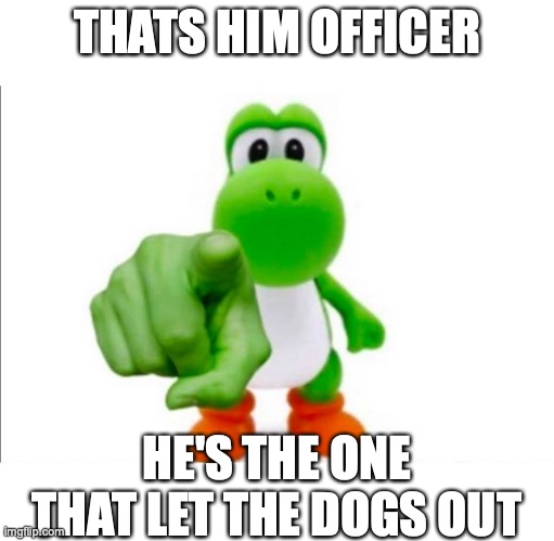 Anyone Get the Reference? | THATS HIM OFFICER; HE'S THE ONE THAT LET THE DOGS OUT | image tagged in pointing yoshi | made w/ Imgflip meme maker