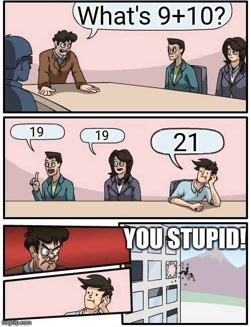 You stupid! | What's 9+10? 19; 19; 21; YOU STUPID! | image tagged in memes,boardroom meeting suggestion,old memes,stupid | made w/ Imgflip meme maker