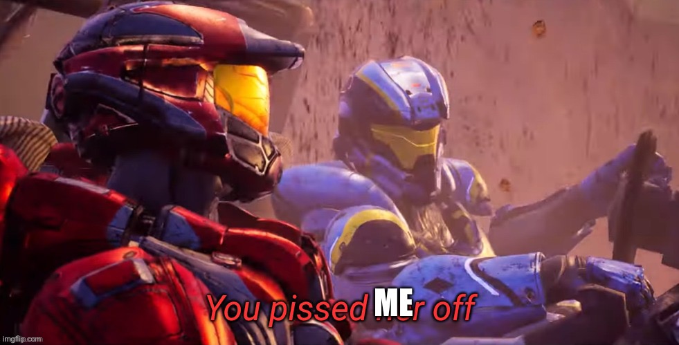 You pissed her off | ME | image tagged in you pissed her off | made w/ Imgflip meme maker