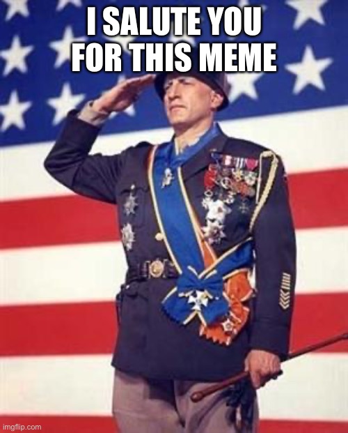 Patton Salutes You | I SALUTE YOU FOR THIS MEME | image tagged in patton salutes you | made w/ Imgflip meme maker