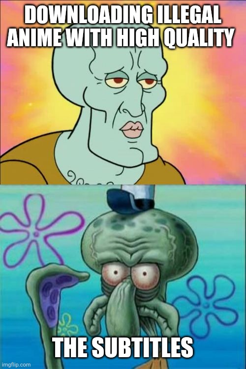 Illegal anime | DOWNLOADING ILLEGAL ANIME WITH HIGH QUALITY; THE SUBTITLES | image tagged in memes,squidward,anime,subtitles | made w/ Imgflip meme maker