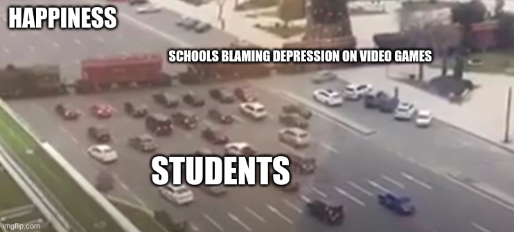 ItS vIdEo GaMeS- schools | HAPPINESS; SCHOOLS BLAMING DEPRESSION ON VIDEO GAMES; STUDENTS | image tagged in you tried | made w/ Imgflip meme maker