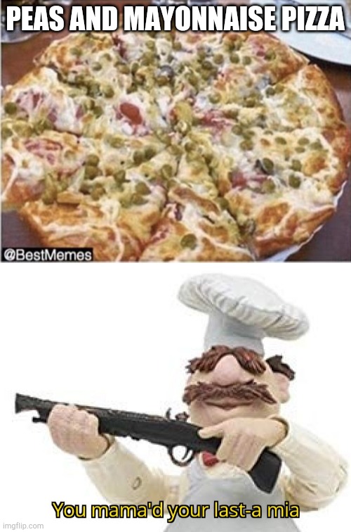 Cursed Pizza | PEAS AND MAYONNAISE PIZZA | image tagged in you mama'd your last-a mia,pizza time stops,cursed image,what the fuck did you just bring upon this cursed land | made w/ Imgflip meme maker