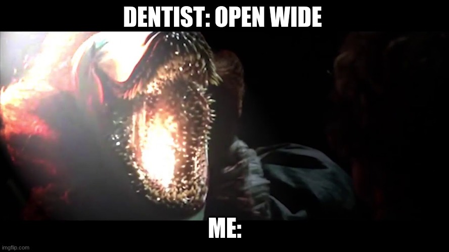 dentist time | DENTIST: OPEN WIDE; ME: | image tagged in yeet | made w/ Imgflip meme maker
