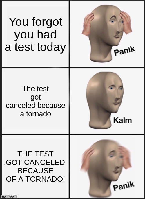 Panik Kalm Panik | You forgot you had a test today; The test got canceled because a tornado; THE TEST GOT CANCELED BECAUSE OF A TORNADO! | image tagged in memes,panik kalm panik | made w/ Imgflip meme maker