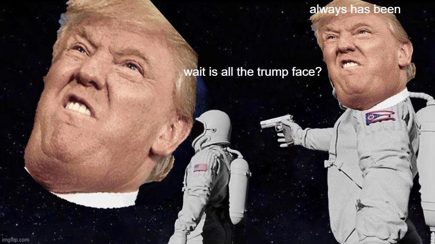 Always Has Been Meme | always has been; wait is all the trump face? | image tagged in memes,always has been | made w/ Imgflip meme maker