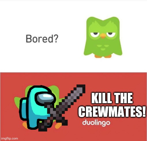 Crewmates again | KILL THE CREWMATES! | image tagged in bored,duolingo bird,duolingo bored,among us | made w/ Imgflip meme maker