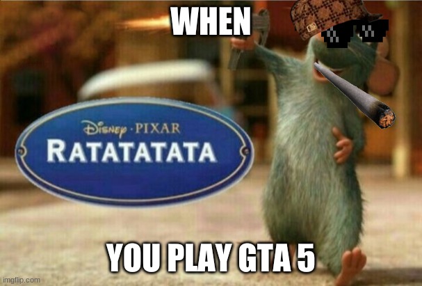 ratatata | WHEN; YOU PLAY GTA 5 | image tagged in ratatata | made w/ Imgflip meme maker