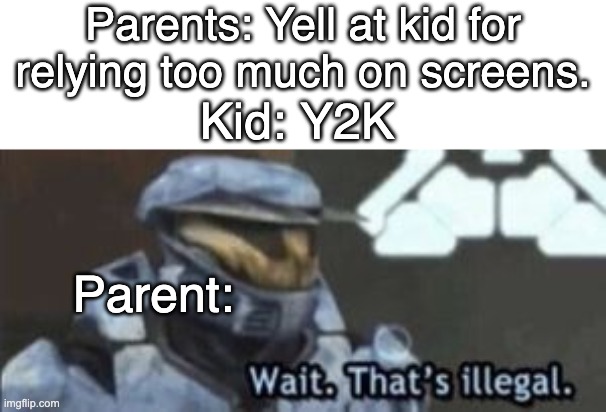 Y2K | Parents: Yell at kid for relying too much on screens. Kid: Y2K; Parent: | image tagged in wait that's illegal | made w/ Imgflip meme maker