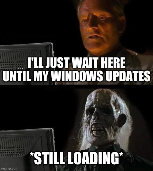 I'll Just Wait Here Meme | I'LL JUST WAIT HERE UNTIL MY WINDOWS UPDATES; *STILL LOADING* | image tagged in memes,i'll just wait here | made w/ Imgflip meme maker