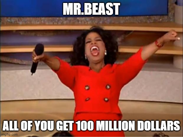 Oprah You Get A | MR.BEAST; ALL OF YOU GET 100 MILLION DOLLARS | image tagged in memes,oprah you get a | made w/ Imgflip meme maker