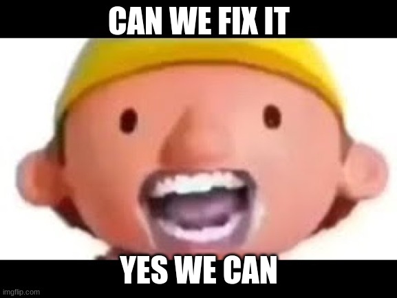 BOB THE BUILDER | CAN WE FIX IT; YES WE CAN | image tagged in memes | made w/ Imgflip meme maker