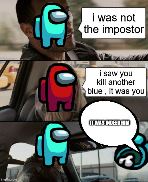 The Rock Driving Meme | i was not the impostor; i saw you kill another blue , it was you; IT WAS INDEED HIM | image tagged in memes,the rock driving | made w/ Imgflip meme maker