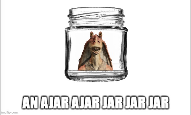 I felt left out... | AN AJAR AJAR JAR JAR JAR | image tagged in memes,jar jar binks | made w/ Imgflip meme maker