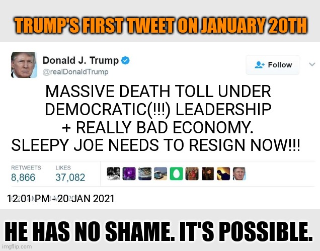 2 people died of ebola under Obama. Trump wanted him to resign. | TRUMP'S FIRST TWEET ON JANUARY 20TH; MASSIVE DEATH TOLL UNDER DEMOCRATIC(!!!) LEADERSHIP + REALLY BAD ECONOMY. SLEEPY JOE NEEDS TO RESIGN NOW!!! 12.01 PM - 20 JAN 2021; HE HAS NO SHAME. IT'S POSSIBLE. | image tagged in trump tweet blank,memes,donald trump,shameless,hypocrite | made w/ Imgflip meme maker