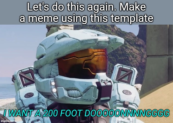 I WANT A 200 FOOT DONG | Let's do this again. Make a meme using this template | image tagged in i want a 200 foot dong | made w/ Imgflip meme maker