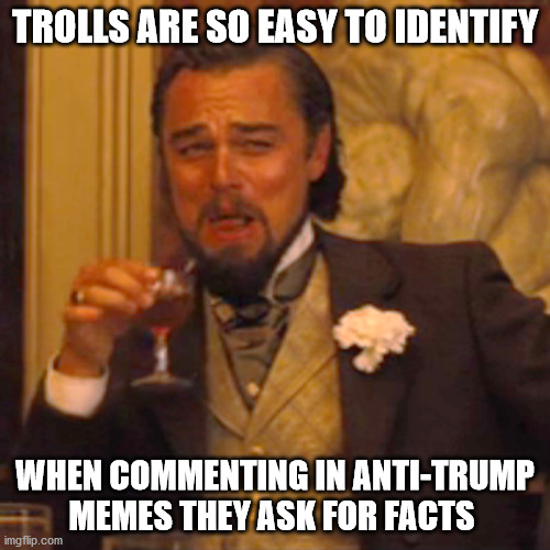 Laughing Leo Meme | TROLLS ARE SO EASY TO IDENTIFY; WHEN COMMENTING IN ANTI-TRUMP MEMES THEY ASK FOR FACTS | image tagged in memes,laughing leo | made w/ Imgflip meme maker
