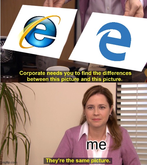 relatable anyone? | me | image tagged in memes,they're the same picture,internet explorer,microsoft edge | made w/ Imgflip meme maker