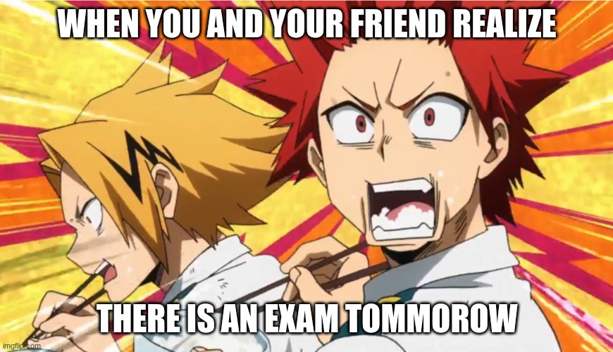 Uh Oh! | WHEN YOU AND YOUR FRIEND REALIZE; THERE IS AN EXAM TOMMOROW | image tagged in shocked kirishima and denki | made w/ Imgflip meme maker