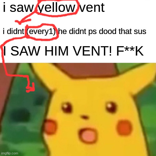 Surprised Pikachu Meme | i saw yellow vent; i didnt (every1) he didnt ps dood that sus; I SAW HIM VENT! F**K | image tagged in memes,surprised pikachu | made w/ Imgflip meme maker