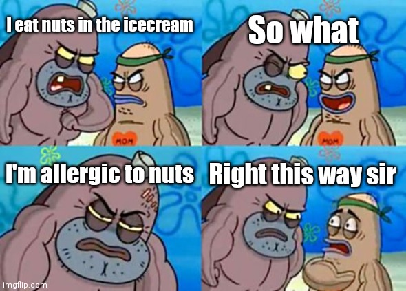 How Tough Are You Meme | I eat nuts in the icecream So what I'm allergic to nuts Right this way sir | image tagged in memes,how tough are you | made w/ Imgflip meme maker