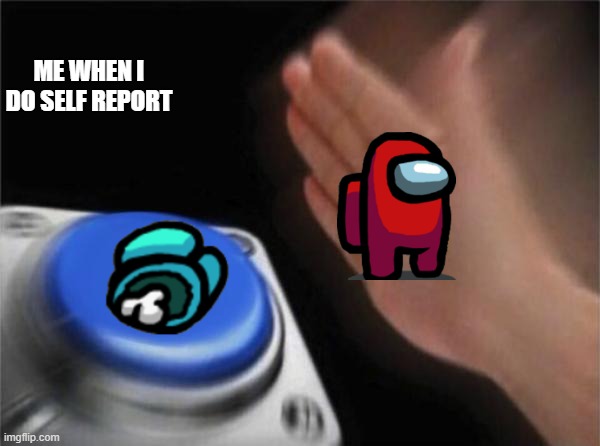 my first meme | ME WHEN I DO SELF REPORT | image tagged in memes,blank nut button | made w/ Imgflip meme maker