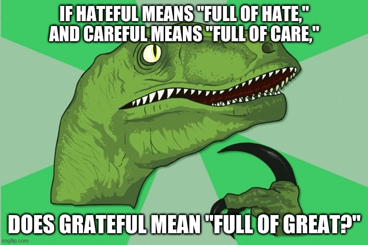 Image Title | IF HATEFUL MEANS "FULL OF HATE," AND CAREFUL MEANS "FULL OF CARE,"; DOES GRATEFUL MEAN "FULL OF GREAT?" | image tagged in new philosoraptor | made w/ Imgflip meme maker
