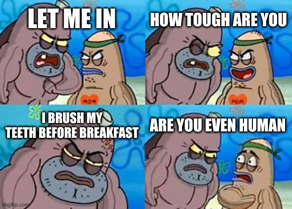 orange juice | HOW TOUGH ARE YOU; LET ME IN; I BRUSH MY TEETH BEFORE BREAKFAST; ARE YOU EVEN HUMAN | image tagged in memes,how tough are you | made w/ Imgflip meme maker