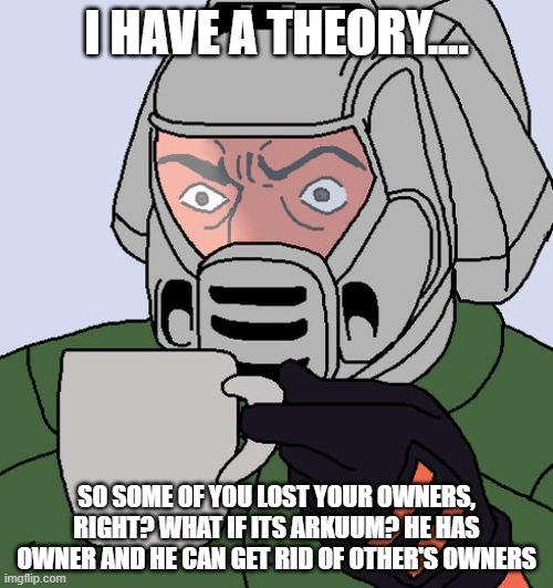 detective Doom guy | I HAVE A THEORY.... SO SOME OF YOU LOST YOUR OWNERS, RIGHT? WHAT IF ITS ARKUUM? HE HAS OWNER AND HE CAN GET RID OF OTHER'S OWNERS | image tagged in detective doom guy | made w/ Imgflip meme maker