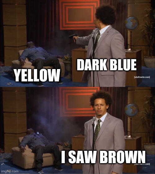 Who Killed Hannibal Meme | DARK BLUE; YELLOW; I SAW BROWN | image tagged in memes,who killed hannibal | made w/ Imgflip meme maker