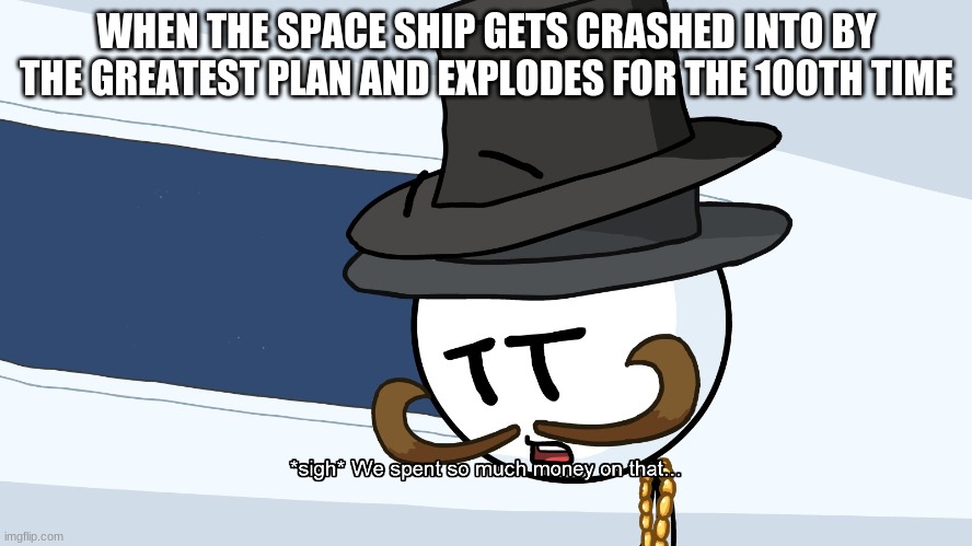 We Spent Much Money On That | WHEN THE SPACE SHIP GETS CRASHED INTO BY THE GREATEST PLAN AND EXPLODES FOR THE 100TH TIME | image tagged in we spent much money on that | made w/ Imgflip meme maker