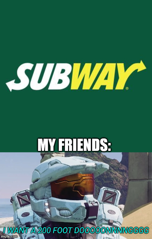 MY FRIENDS: | image tagged in subway logo,i want a 200 foot dong | made w/ Imgflip meme maker