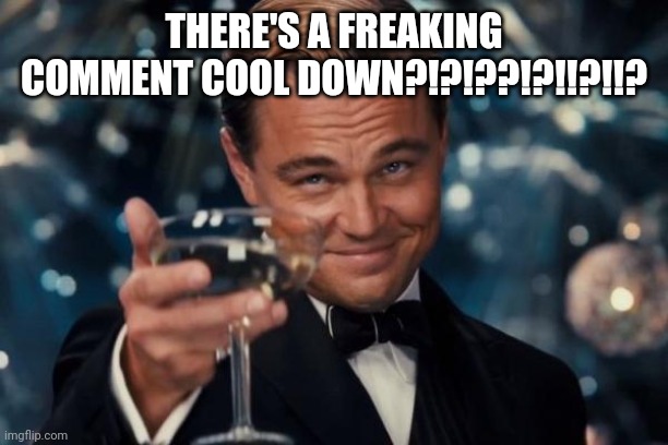 Leonardo Dicaprio Cheers | THERE'S A FREAKING COMMENT COOL DOWN?!?!??!?!!?!!? | image tagged in memes,leonardo dicaprio cheers | made w/ Imgflip meme maker