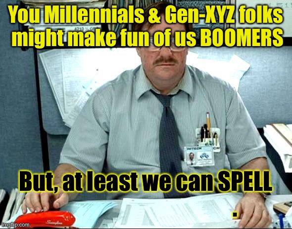 I Was Told There Would Be Meme | You Millennials & Gen-XYZ folks
 might make fun of us BOOMERS; But, at least we can SPELL
                                         . | image tagged in memes,i was told there would be | made w/ Imgflip meme maker