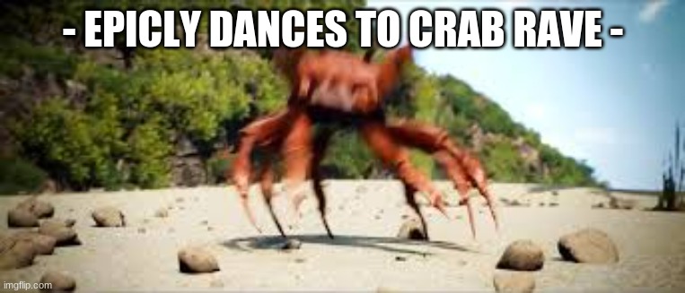 - Insert Crab Rave song here - | - EPICLY DANCES TO CRAB RAVE - | image tagged in crab rave,tfvtkvdbyegdhbfehrgyugergyuefwygfry,i smashed my hands on the keyboard to the tune of crab rave | made w/ Imgflip meme maker