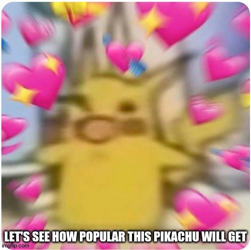 lets see how popular this pikachu will get. | LET'S SEE HOW POPULAR THIS PIKACHU WILL GET | image tagged in popular | made w/ Imgflip meme maker