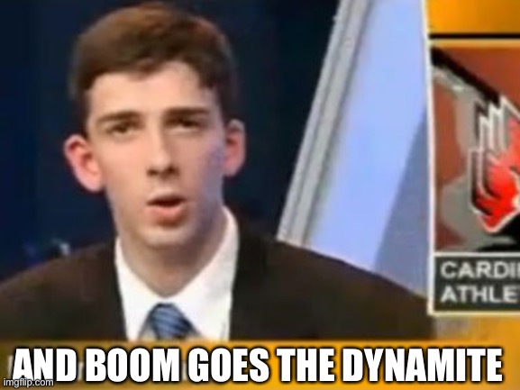 And Boom Goes the Dynamite | AND BOOM GOES THE DYNAMITE | image tagged in and boom goes the dynamite | made w/ Imgflip meme maker