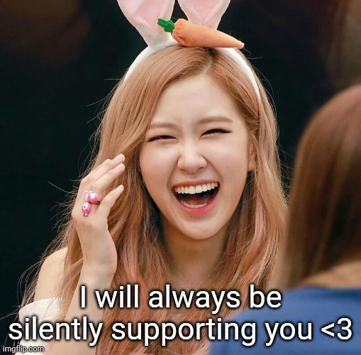 I'll always be supporting you | I will always be silently supporting you <3 | image tagged in kpop,blackpink,kpop meme,blackpink meme,blackpink rose,park chaeyoung | made w/ Imgflip meme maker