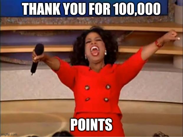 Thank you so much | THANK YOU FOR 100,000; POINTS | image tagged in memes,oprah you get a,introvertcheck | made w/ Imgflip meme maker